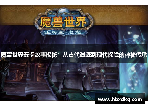 魔兽世界安卡故事揭秘：从古代遗迹到现代探险的神秘传承
